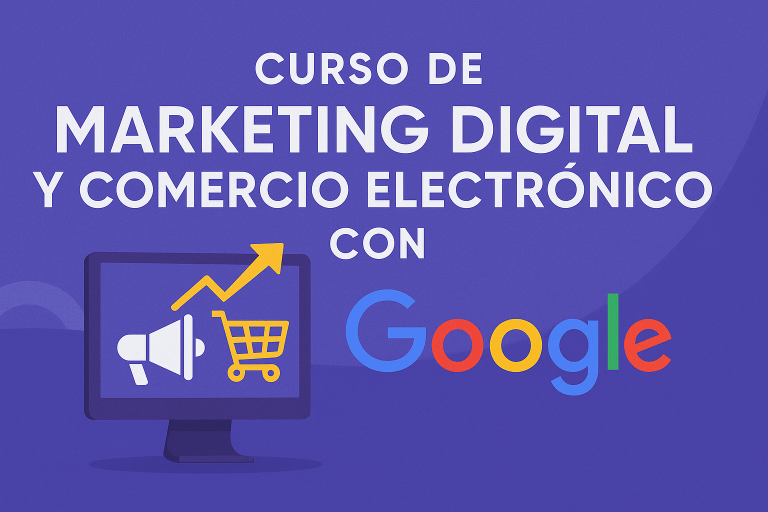 Curso de Marketing Digital y Comercio Electrónico con Google