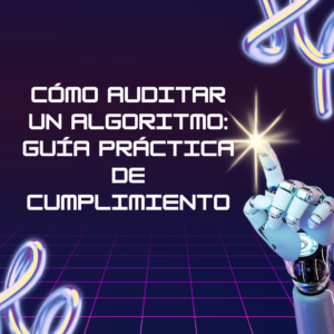 Cómo auditar un algoritmo: Guía práctica de cumplimiento